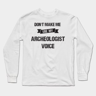 Don't Make Me Use My Archeologist Voice-Funny Archeologist Gift Idea Long Sleeve T-Shirt